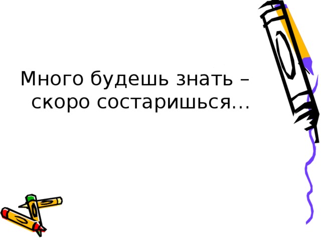 Будете знать. Много будешь знать скоро состаришься. Много будешь знать быстро состаришься. Пословица много будешь знать скоро состаришься. Много будешь знать, быстрее постареешь.