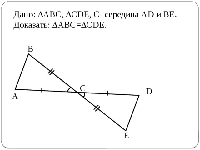 Дано:  ABC,  CDE, С- середина АD и BE. Доказать:  ABC=  CDE. B C D A E 