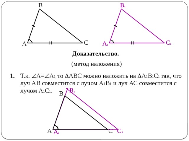 В В 1 С С 1 А 1 А Доказательство. (метод наложения) Т.к.  А=  А 1, то  АВС можно наложить на  А 1 В 1 С 1 так, что луч АВ совместится с лучом А 1 В 1 и луч АС совместится с лучом А 1 С 1 . 1. В 1 В С 1 А С А 1 