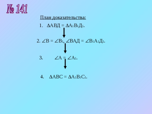 План доказательства:  АВД =  А 1 В 1 Д 1 . 2.  В =  В 1 ,  ВАД =  В 1 А 1 Д 1 . 3.  А =  А 1 . 4.  АВС =  А 1 В 1 С 1 . 