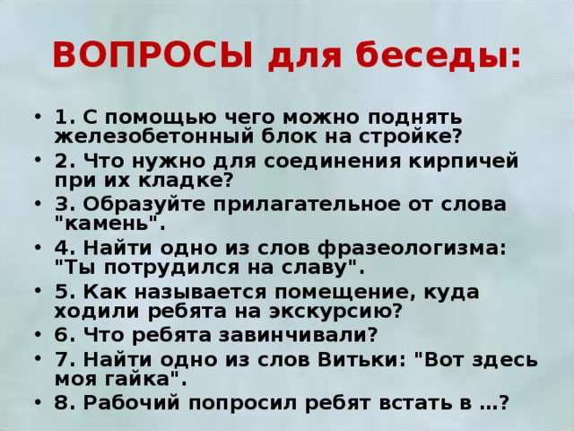 ВОПРОСЫ для беседы: 1. С помощью чего можно поднять железобетонный блок на стройке? 2. Что нужно для соединения кирпичей при их кладке? 3. Образуйте прилагательное от слова 