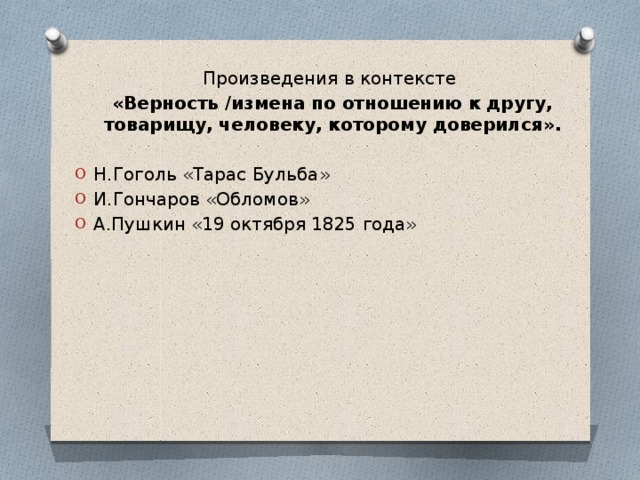 Произведения в контексте «Верность /измена по отношению к другу, товарищу, человеку, которому доверился». Н.Гоголь «Тарас Бульба» И.Гончаров «Обломов» А.Пушкин «19 октября 1825 года» 