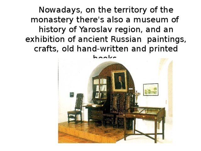 Nowadays, on the territory of the monastery there's also a museum of history of Yaroslav region, and an exhibition of ancient Russian paintings, crafts, old hand-written and printed books. 