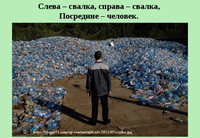 Слева – свалка, справа – свалка,   Посредине – человек.  