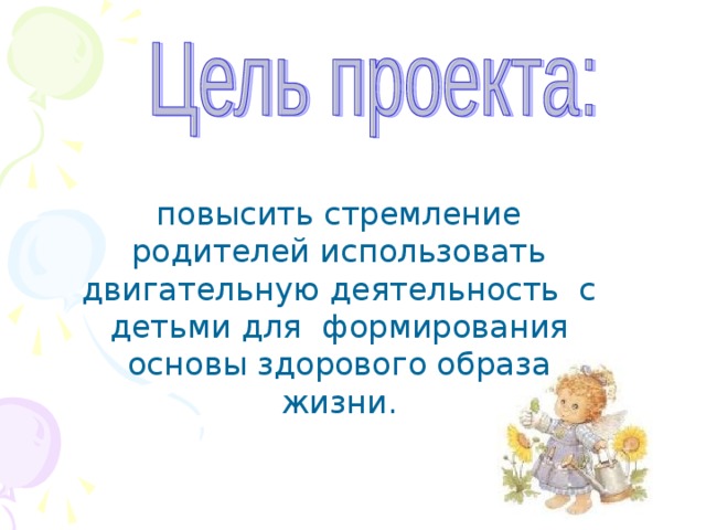 повысить стремление родителей использовать  двигательную деятельность с детьми для формирования основ ы здорового образа жизни. 
