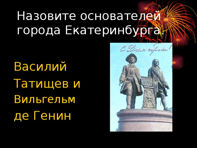 Назовите основателей города Екатеринбурга. Василий Татищев и Вильгельм де Генин  