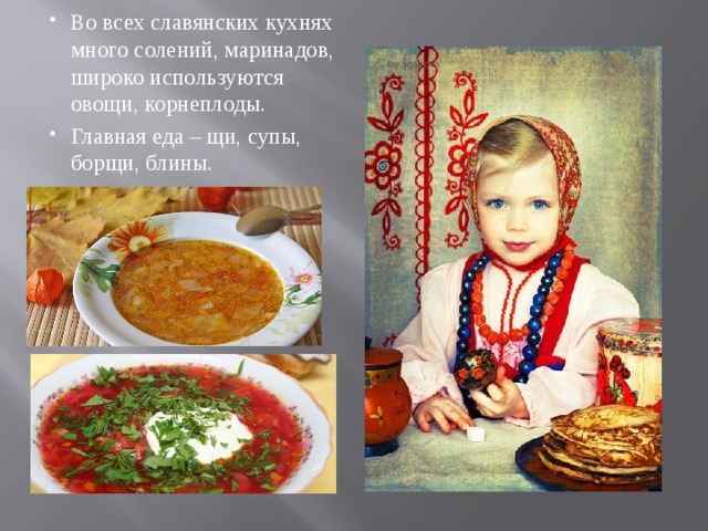 Во всех славянских кухнях много солений, маринадов, широко используются овощи, корнеплоды. Главная еда – щи, супы, борщи, блины. 