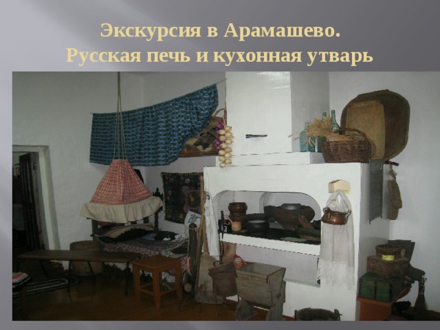Экскурсия в Арамашево.  Русская печь и кухонная утварь 