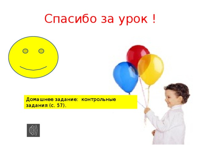  Спасибо за урок ! Домашнее задание: контрольные задания (с. 57). 