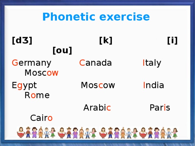 Phonetic exercise  [d Ʒ ] [k] [i] [ou] G ermany C anada I taly Mosc ow E g ypt Mos c ow I ndia R o me  Arabi c Par i s Cair o 