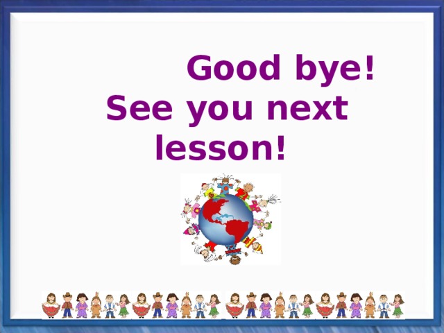  Good bye!  See you next lesson! 