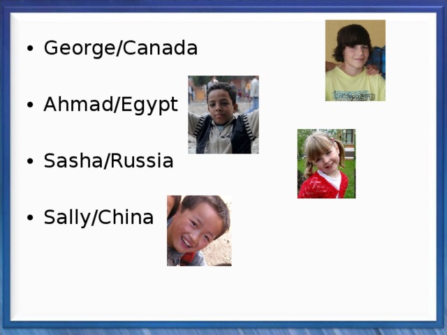George/Canada Ahmad/Egypt Sasha/Russia  Sally/China 