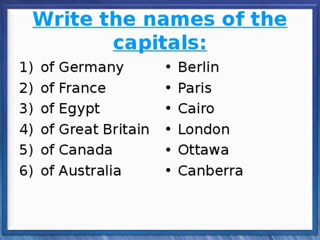 Write the names of the capitals: of Germany of France of Egypt of Great Britain of Canada of Australia Berlin Paris Cairo London Ottawa Canberra 