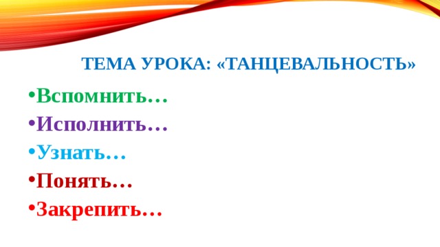 Тема урока: «Танцевальность»   Вспомнить… Исполнить… Узнать… Понять… Закрепить… 