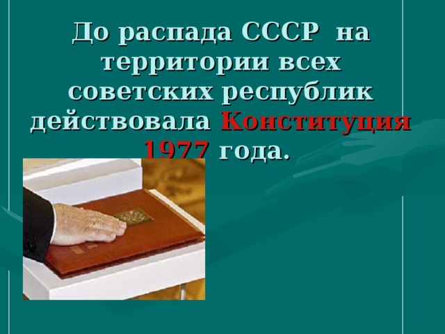 До распада СССР  на территории всех советских республик действовала Конституция 1977 года. 