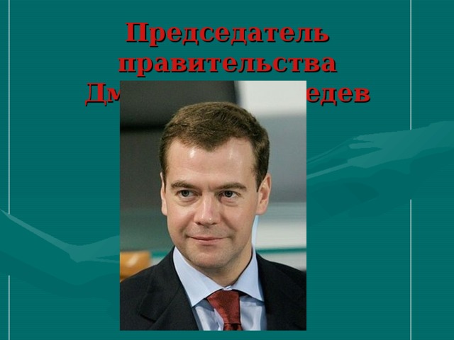 Председатель правительства  Дмитрий Медведев 