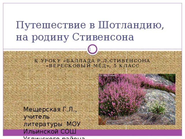 Путешествие в Шотландию, на родину Стивенсона  К уроку «Баллада Р.Л.Стивенсона «Вересковый мёд», 5 класс Мещерская Г.Л., учитель литературы МОУ Ильинской СОШ Угличского района