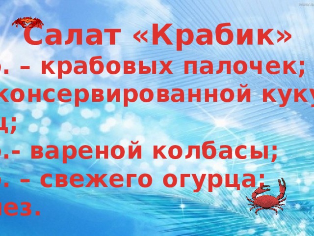 Салат «Крабик» 200 гр. – крабовых палочек; 1 б. – консервированной кукурузы; 5 – яиц; 250 гр.- вареной колбасы; 100 гр. – свежего огурца; Майонез.