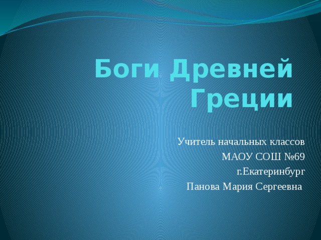 Боги Древней Греции Учитель начальных классов МАОУ СОШ №69 г.Екатеринбург Панова Мария Сергеевна 