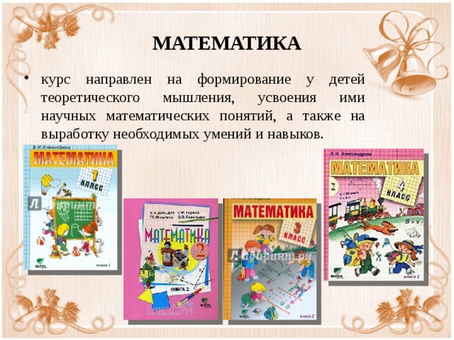 МАТЕМАТИКА курс направлен на формирование у детей теоретического мышления, усвоения ими научных математических понятий, а также на выработку необходимых умений и навыков. 