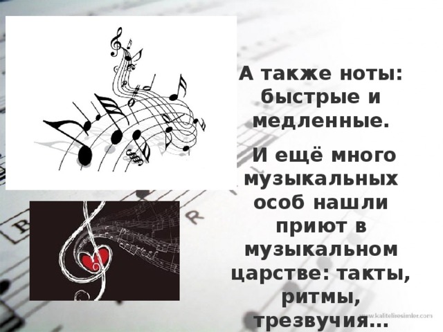 А также ноты: быстрые и медленные.  И ещё много музыкальных особ нашли приют в музыкальном царстве: такты, ритмы, трезвучия… 