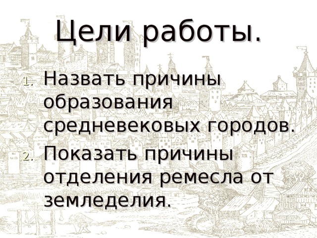 Цели работы. Назвать причины образования средневековых городов. Показать причины отделения ремесла от земледелия. 