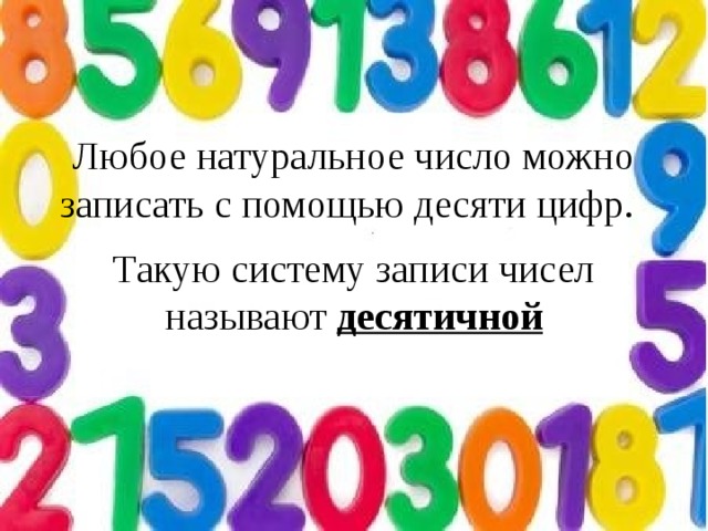 Любое натуральное число можно записать с помощью десяти цифр.  Такую систему записи чисел называют десятичной 