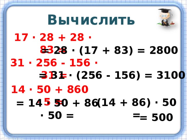 Вычислить 17 · 28 + 28 · 83 = = 28 · (17 + 83) = 2800 31 · 256 - 156 · 31 = = 31 · (256 - 156) = 3100 14 · 50 + 860 · 5 = (14 + 86) · 50 = = 14 · 50 + 86 · 50 = = 500 