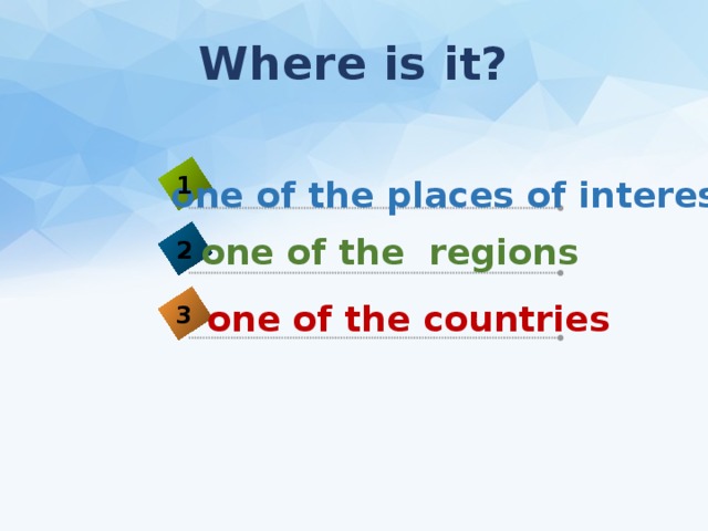 Where is it? 1 one of the places of interest one of the regions 2 one of the countries 3 