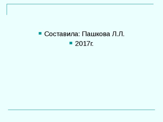 Составила: Пашкова Л.Л. 2017г. 