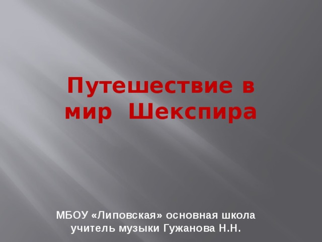 Путешествие в мир Шекспира   МБОУ «Липовская» основная школа учитель музыки Гужанова Н.Н.