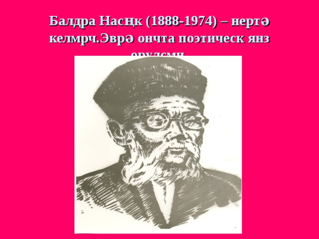 Балдра Насңк (1888-1974) – нертə келмрч.Эврə ончта поэтическ янз орулсмн. 