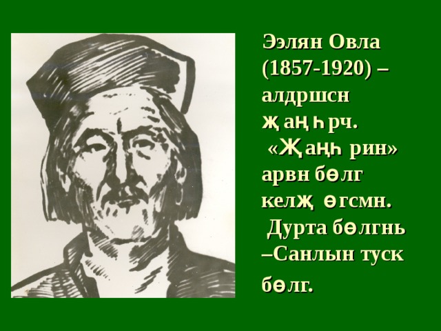Ээлян Овла  (1857-1920) – алдршсн җаңһрч.  «Җаңһрин» арвн бөлг келҗ өгсмн.  Дурта бөлгнь –Санлын туск бөлг.  