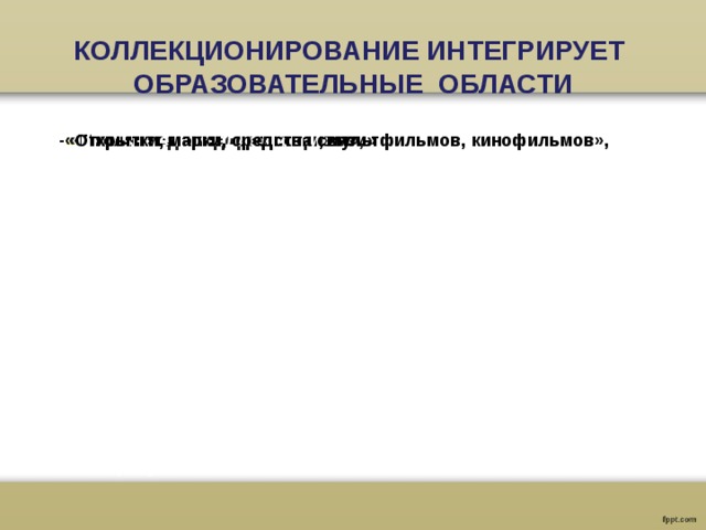 КОЛЛЕКЦИОНИРОВАНИЕ ИНТЕГРИРУЕТ ОБРАЗОВАТЕЛЬНЫЕ ОБЛАСТИ -« -«Полезные для здоровья травы», - «Положительные герои книг, мультфильмов, кинофильмов», -«Школьные принадлежности», -«Открытки, марки, средства связи» 