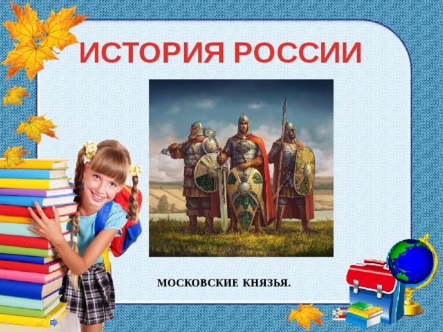 ИСТОРИЯ РОССИИ МОСКОВСКИЕ КНЯЗЬЯ.
