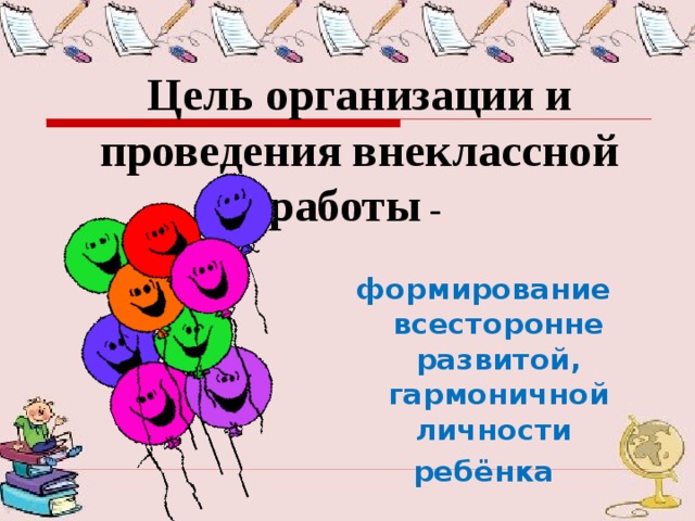 Цель организации и проведения внеклассной  работы - формирование всесторонне развитой, гармоничной личности ребёнка 