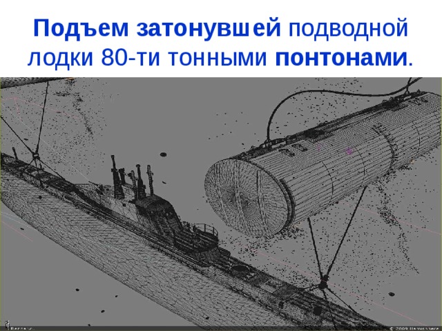 Подъем  затонувшей подводной лодки 80-ти тонными понтонами .  