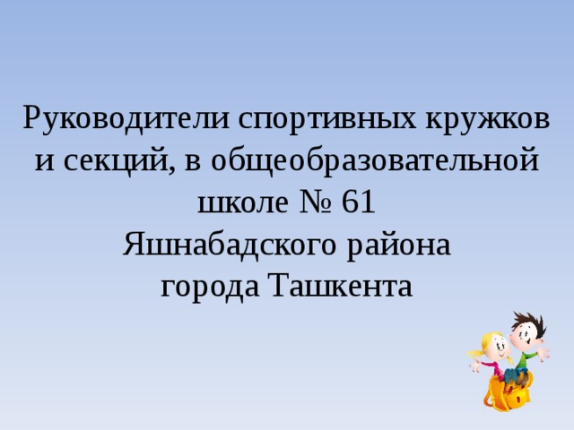 Руководители спортивных кружков и секций, в общеобразовательной школе № 61  Яшнабадского района  города Ташкента 