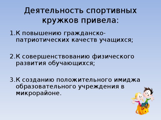 Деятельность спортивных кружков привела: 1.К повышению гражданско-патриотических качеств учащихся; 2.К совершенствованию физического развития обучающихся; 3.К созданию положительного имиджа образовательного учреждения в микрорайоне. 