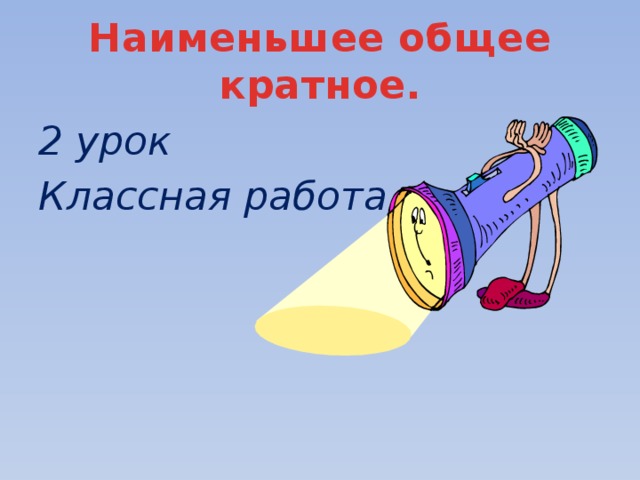 Наименьшее общее кратное. 2 урок Классная работа. 