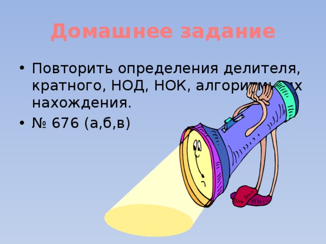 Домашнее задание Повторить определения делителя, кратного, НОД, НОК, алгоритмы их нахождения. № 676 (а,б,в) 