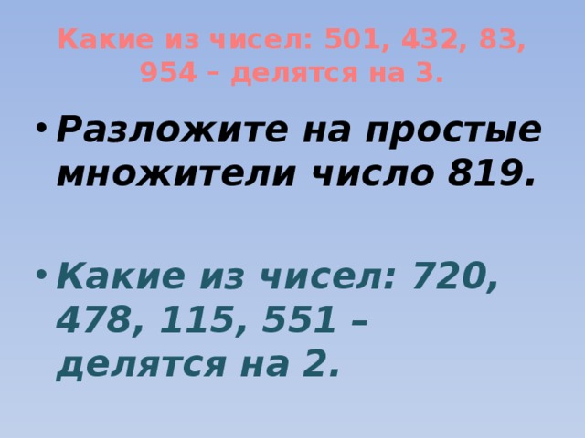 Какие из чисел: 501, 432, 83, 954 – делятся на 3. Разложите на простые множители число 819.  Какие из чисел: 720, 478, 115, 551 – делятся на 2. 