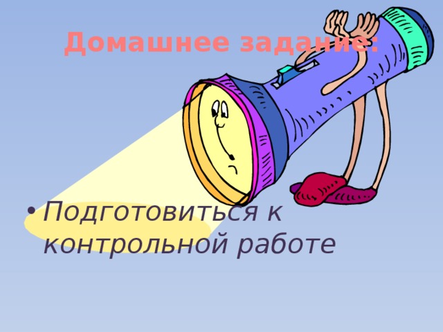 Домашнее задание:    Подготовиться к контрольной работе 