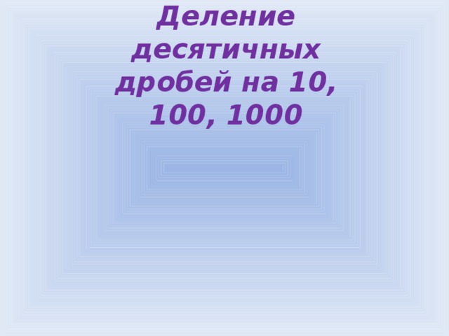 Деление десятичных дробей на 10, 100, 1000   