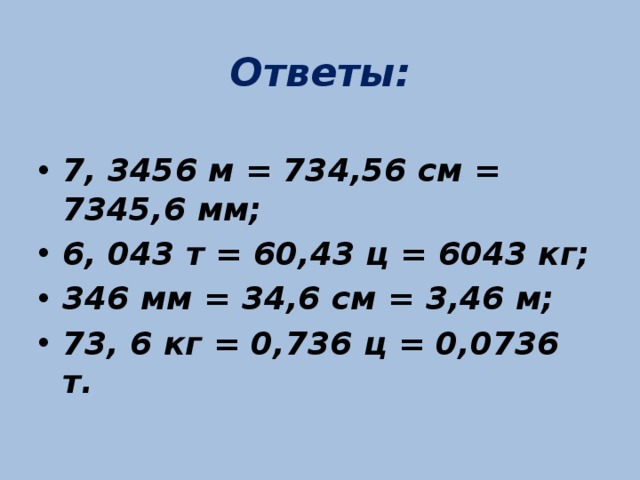 Ответы:  7, 3456 м = 734,56 см = 7345,6 мм; 6, 043 т = 60,43 ц = 6043 кг; 346 мм = 34,6 см = 3,46 м; 73, 6 кг = 0,736 ц = 0,0736 т. 