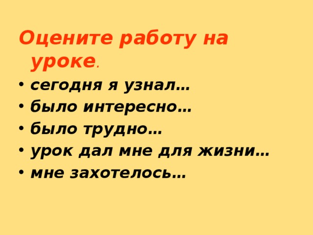 Оцените работу на уроке . сегодня я узнал… было интересно… было трудно… урок дал мне для жизни… мне захотелось… 