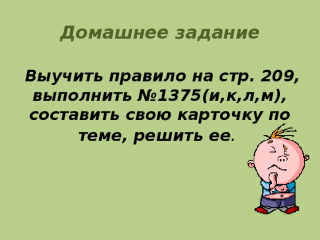 Домашнее задание    Выучить правило на стр. 209, выполнить №1375(и,к,л,м), составить свою карточку по теме, решить ее .    