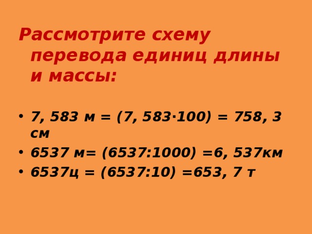 Рассмотрите схему перевода единиц длины и массы:  7, 583 м = (7, 583∙100) = 758, 3 см 6537 м= (6537:1000) =6, 537км 6537ц = (6537:10) =653, 7 т 