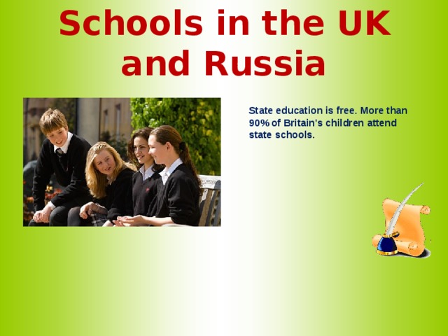 Schools in the UK and Russia  State education is free. More than 90% of Britain’s children attend state schools.   