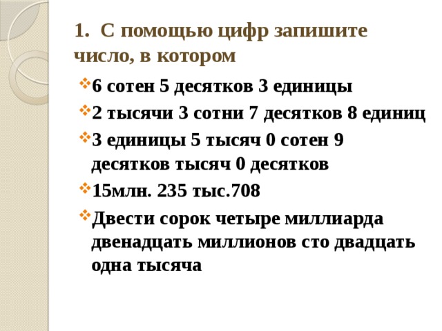 1. С помощью цифр запишите число, в котором 6 сотен 5 десятков 3 единицы 2 тысячи 3 сотни 7 десятков 8 единиц 3 единицы 5 тысяч 0 сотен 9 десятков тысяч 0 десятков 15млн. 235 тыс.708 Двести сорок четыре миллиарда двенадцать миллионов сто двадцать одна тысяча 